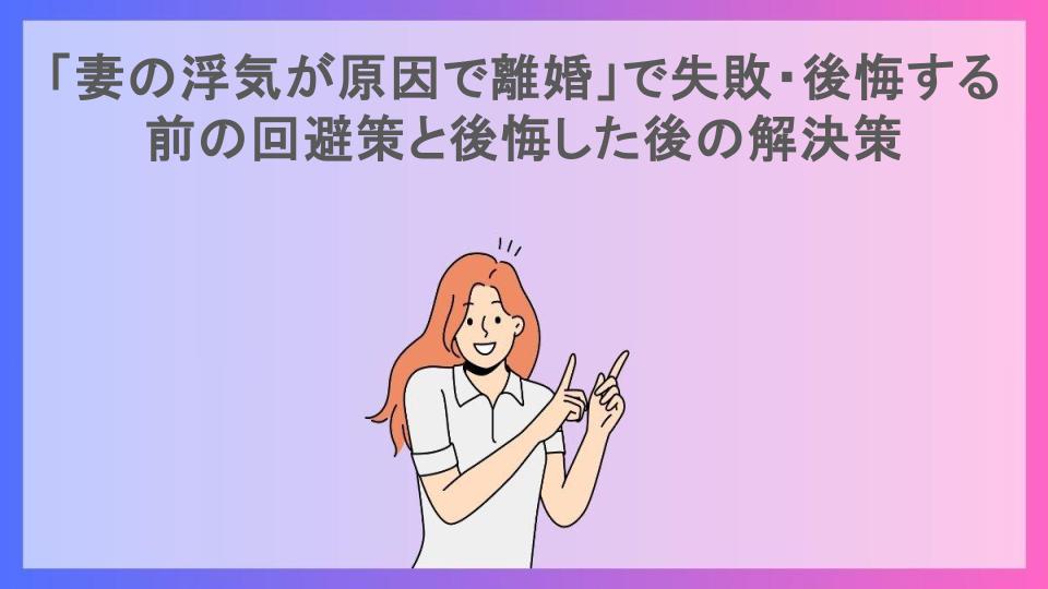 「妻の浮気が原因で離婚」で失敗・後悔する前の回避策と後悔した後の解決策